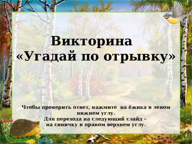 Викторина «Угадай по отрывку»    Чтобы проверить ответ, нажмите на ёжика в левом нижнем углу. Для перехода на следующий слайд – на синичку в правом верхнем углу. 