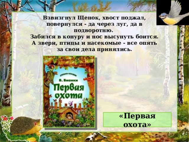 Взвизгнул Щенок, хвост поджал, повернулся - да через луг, да в подворотню. Забился в конуру и нос высунуть боится. А звери, птицы и насекомые - все опять за свои дела принялись. «Первая охота» 