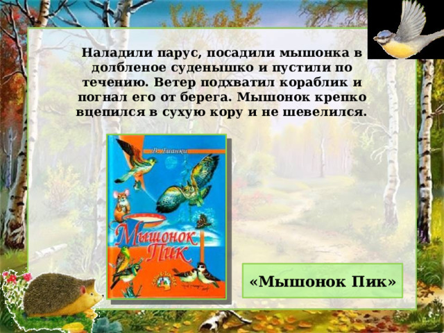 Наладили парус, посадили мышонка в долбленое суденышко и пустили по течению. Ветер подхватил кораблик и погнал его от берега. Мышонок крепко вцепился в сухую кору и не шевелился. «Мышонок Пик» 