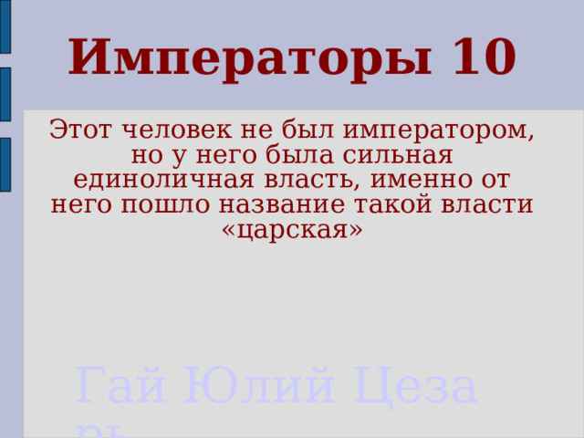 Императоры 10 Этот человек не был императором, но у него была сильная единоличная власть, именно от него пошло название такой власти «царская» Гай Юлий Цезарь 