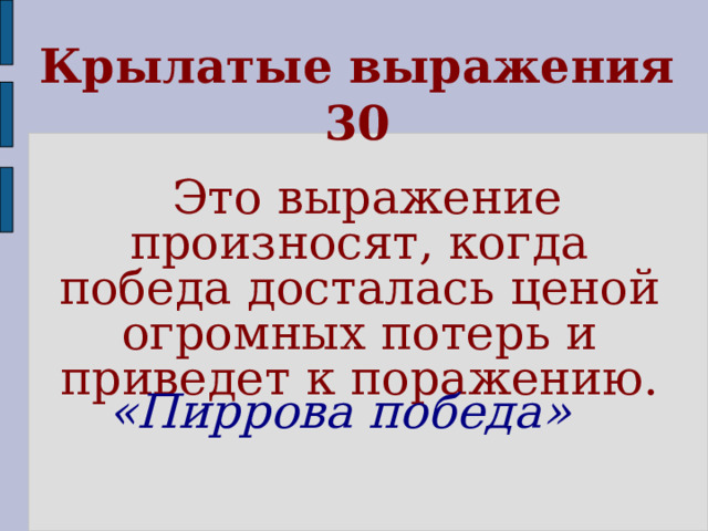 Крылатые выражения 30  Это выражение произносят, когда победа досталась ценой огромных потерь и приведет к поражению. «Пиррова победа»  