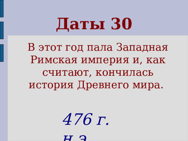 Даты 30 В этот год пала Западная Римская империя и, как считают, кончилась история Древнего мира. 476 г. н.э.  