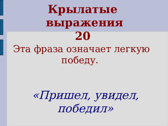 Крылатые  выражения  20 Эта фраза означает легкую победу. «Пришел, увидел, победил» 