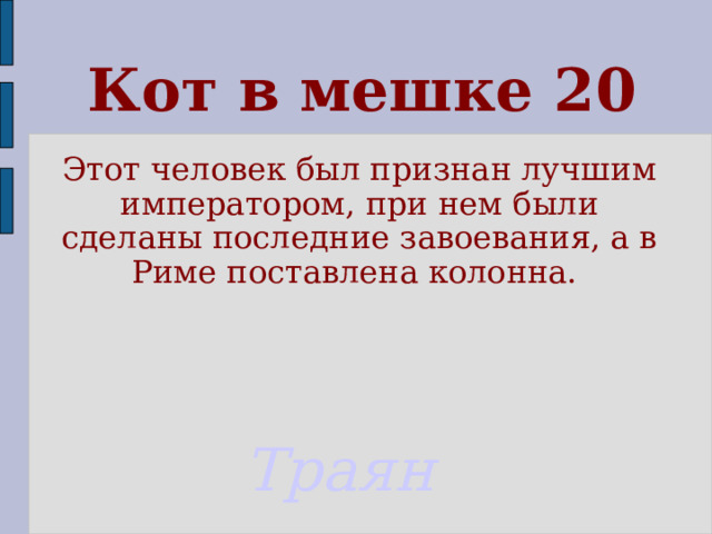 Кот в мешке 20 Этот человек был признан лучшим императором, при нем были сделаны последние завоевания, а в Риме поставлена колонна. Траян 