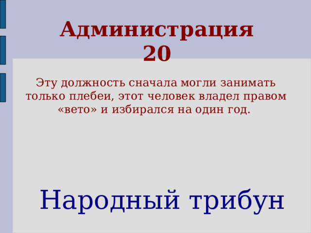 Администрация  20 Эту должность сначала могли занимать только плебеи, этот человек владел правом «вето» и избирался на один год. Народный трибун 