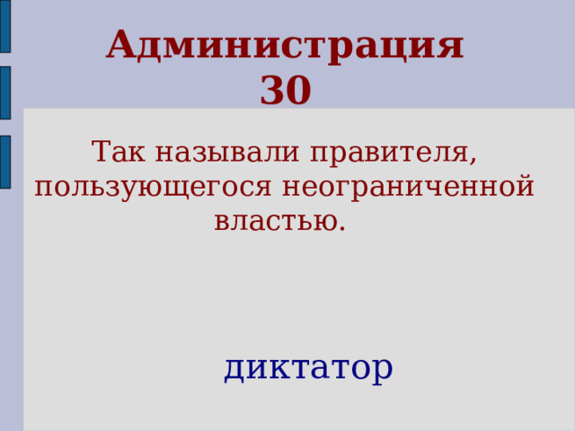 Администрация  30 Так называли правителя, пользующегося неограниченной властью.  диктатор 