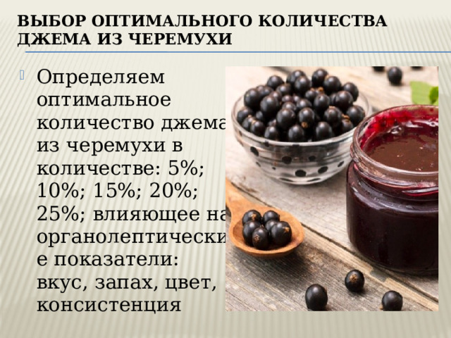 ВЫБОР ОПТИМАЛЬНОГО КОЛИЧЕСТВА джема из черемухи Определяем оптимальное количество джема из черемухи в количестве: 5%; 10%; 15%; 20%; 25%; влияющее на органолептические показатели: вкус, запах, цвет, консистенция 