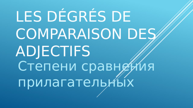 Les dégrés de comparaison des adjectifs Степени сравнения прилагательных 