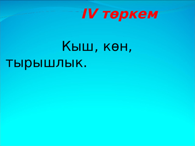  I V төркем   Кыш , көн, тырышлык.  