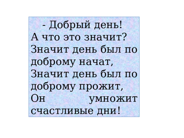- Добрый день! А что это значит? Значит день был по доброму начат, Значит день был по доброму прожит, Он умножит счастливые дни! 