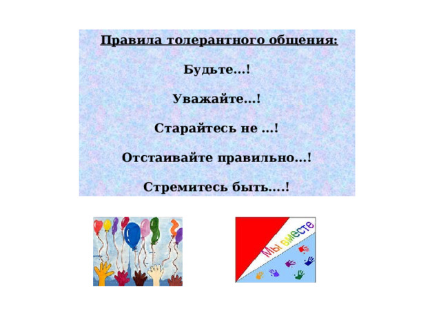  Правила толерантного общения:  Будьте…! Уважайте…! Старайтесь не …! Отстаивайте правильно…! Стремитесь быть….! 