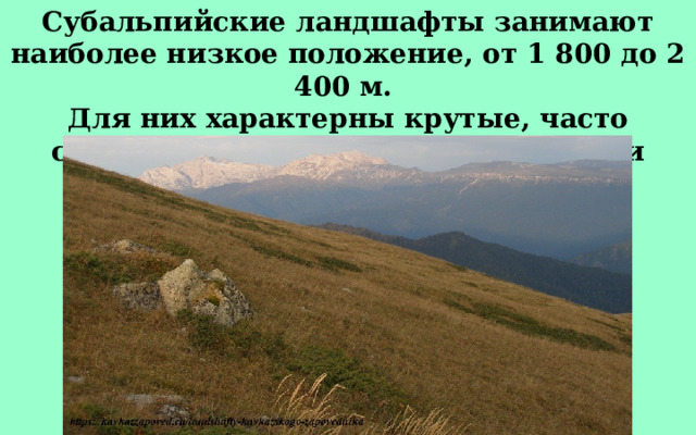 Субальпийские ландшафты занимают наиболее низкое положение, от 1 800 до 2 400 м. Для них характерны крутые, часто скалистые склоны, долины, днища и склоны, «бараньи лбы», морены. 