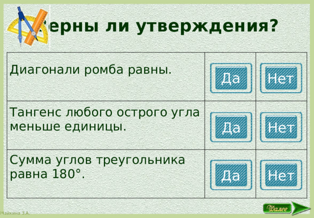 Верны ли утверждения? Диагонали ромба равны. Тангенс любого острого угла меньше единицы. Сумма углов треугольника равна 180°. Да Нет Да Нет Да Нет 