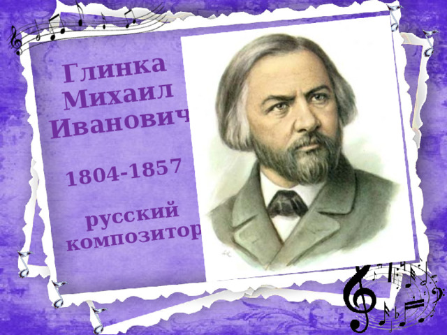 Глинка Михаил Иванович   1804-1857    русский композитор   