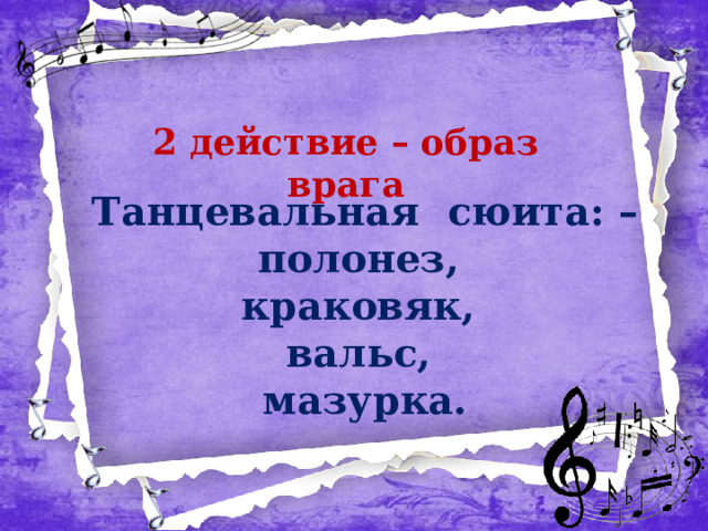2 действие – образ врага Танцевальная сюита: – полонез, краковяк, вальс, мазурка. 
