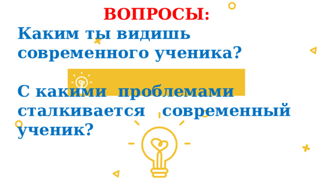 ВОПРОСЫ: Каким ты видишь современного ученика? С какими проблемами сталкивается современный ученик? 