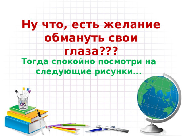 Ну что, есть желание обмануть свои глаза??? Тогда спокойно посмотри на следующие рисунки... Щелкни дальше 1 