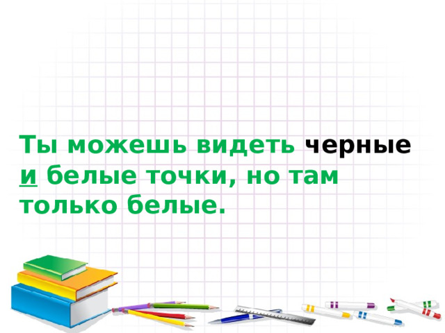 Ты можешь видеть черные  и белые точки, но там только белые. Щелкни дальше 7 