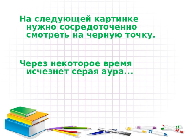 На следующей картинке нужно сосредоточенно смотреть на черную точку.   Через некоторое время исчезнет серая аура...  