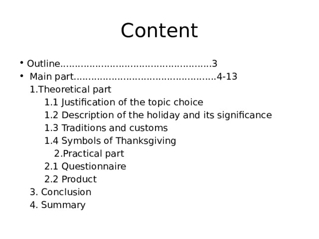 Content Outline....................................................3  Main part.................................................4-13  1.Theoretical part   1.1 Justification of the topic choice    1.2 Description of the holiday and its significance   1.3 Traditions and customs   1.4 Symbols of Thanksgiving  2.Practical part     2.1 Questionnaire    2.2 Product  3. Conclusion   4. Summary 