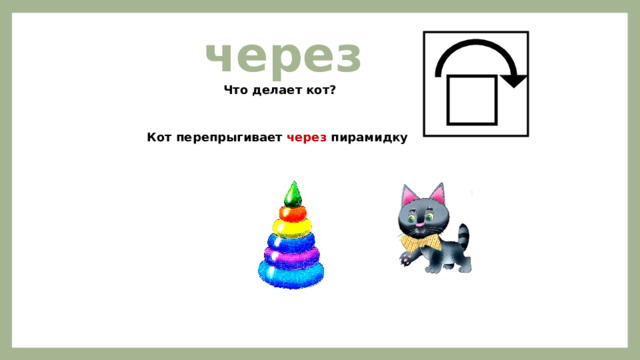 через Что делает кот? Кот перепрыгивает через пирамидку  