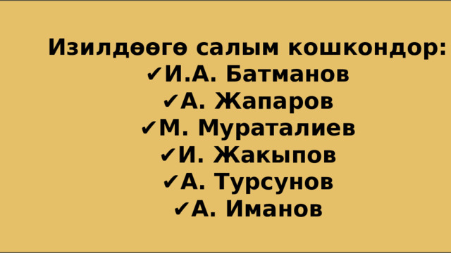 Изилдөөгө салым кошкондор: ✔️ И.А. Батманов ✔️ А. Жапаров ✔️ М. Мураталиев ✔️ И. Жакыпов ✔️ А. Турсунов ✔️ А. Иманов 