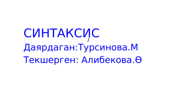 / СИНТАКСИС Даярдаган:Турсинова.М Текшерген: Алибекова.Ө 