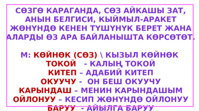 Сөзгө караганда, сөз айкашы зат, анын белгиси, кыймыл-аракет жөнүндө кенен түшүнүк берет жана аларды өз ара байланышта көрсөтөт.  М: көйнөк (сөз) \ кызыл көйнөк токой - калың токой Китеп – адабий китеп Окуучу - он беш окуучу Карындаш – менин карындашым Ойлонуу – кесип жөнүндө ойлонуу Баруу - айылга баруу 