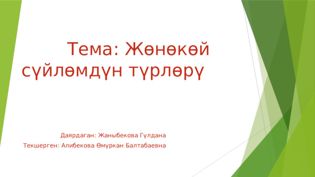 Тема: Жөнөкөй сүйлөмдүн түрлөрү Даярдаган: Жаныбекова Гүлдана Текшерген: Алибекова Өмүркан Балтабаевна 