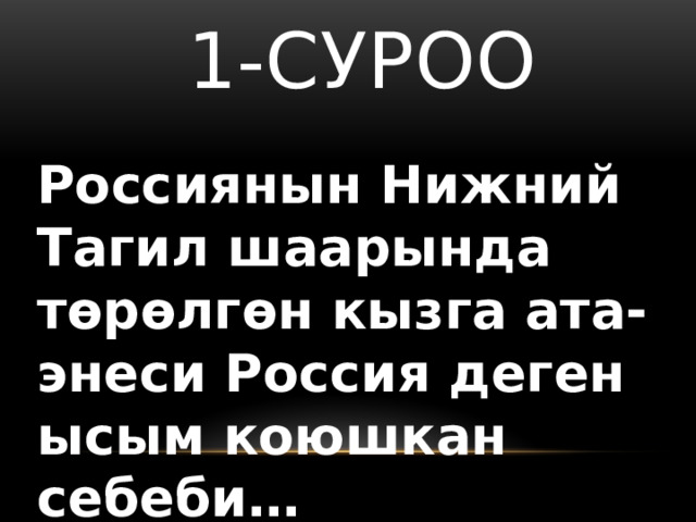  1-суроо Россиянын Нижний Тагил шаарында төрөлгөн кызга ата-энеси Россия деген ысым коюшкан себеби… 