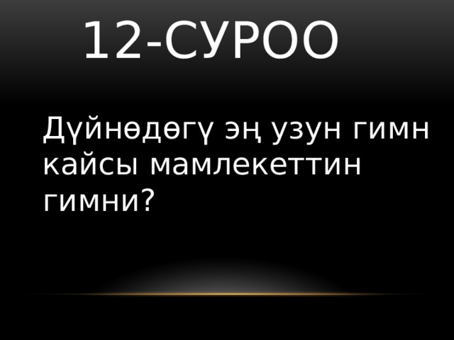   12-суроо Дүйнөдөгү эң узун гимн кайсы мамлекеттин гимни? 