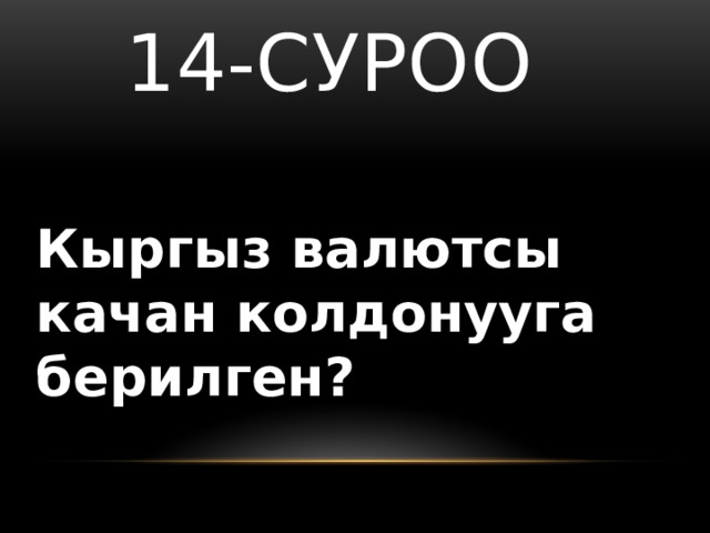  14-суроо Кыргыз валютсы качан колдонууга берилген? 
