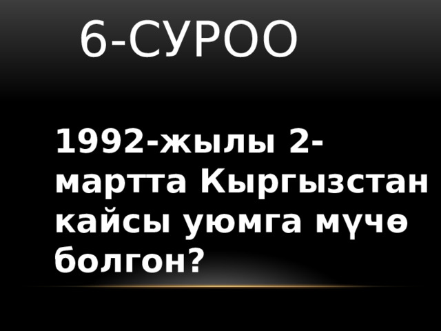   6-суроо 1992-жылы 2- мартта Кыргызстан кайсы уюмга мүчө болгон? 