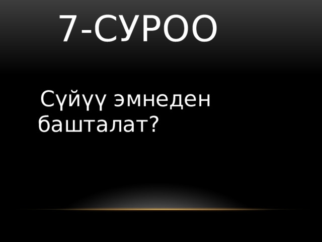   7-суроо  Сүйүү эмнеден башталат? 