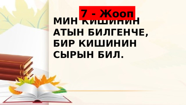 7 - Жооп Мин кишинин атын билгенче, бир кишинин сырын бил. 