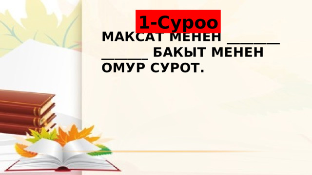 1-Суроо Максат менен ________ _______ бакыт менен омур сурот. 