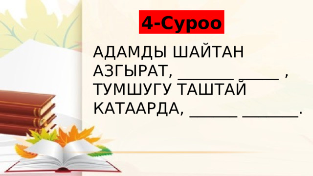 4-Суроо Адамды шайтан азгырат, _______ _____ , тумшугу таштай катаарда, ______ _______. 