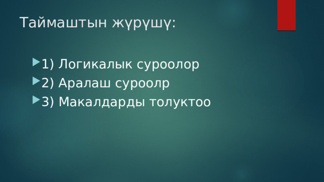 Таймаштын жүрүшү:   1) Логикалык суроолор 2) Аралаш суроолр 3) Макалдарды толуктоо 