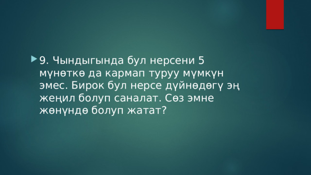 9. Чындыгында бул нерсени 5 мүнөткө да кармап туруу мүмкүн эмес. Бирок бул нерсе дүйнөдөгү эң жеңил болуп саналат. Сөз эмне жөнүндө болуп жатат? 