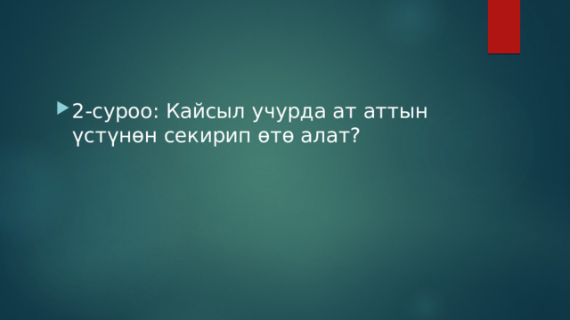 2-суроо: Кайсыл учурда ат аттын үстүнөн секирип өтө алат? 