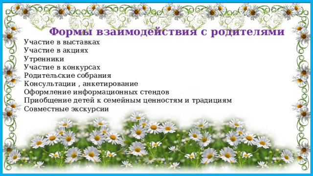 Формы взаимодействия с родителями Участие в выставках Участие в акциях Утренники Участие в конкурсах Родительские собрания Консультации , анкетирование Оформление информационных стендов Приобщение детей к семейным ценностям и традициям Совместные экскурсии 