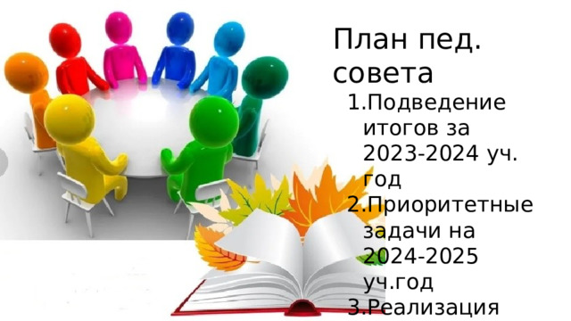План пед. совета Подведение итогов за 2023-2024 уч. год Приоритетные задачи на 2024-2025 уч.год Реализация ООП по новым ФОП(труд, ОБЗР) 