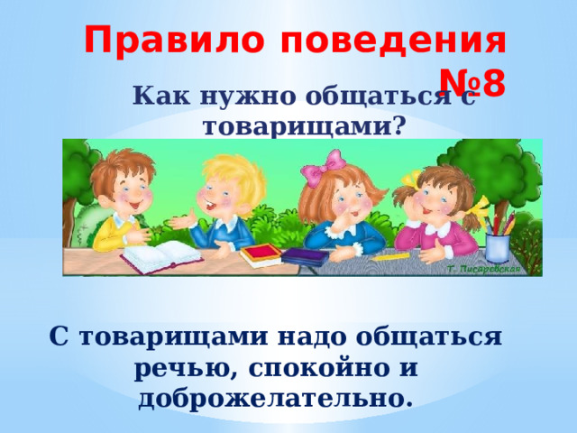 Правило поведения №8 Как нужно общаться с товарищами? С товарищами надо общаться речью, спокойно и доброжелательно. 