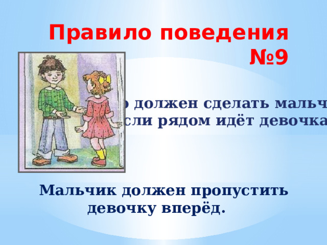 Правило поведения №9 Что должен сделать мальчик, если рядом идёт девочка?  Мальчик должен пропустить девочку вперёд. 