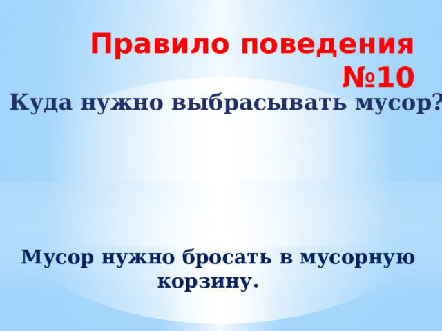 Правило поведения №10 Куда нужно выбрасывать мусор?  Мусор нужно бросать в мусорную корзину. 