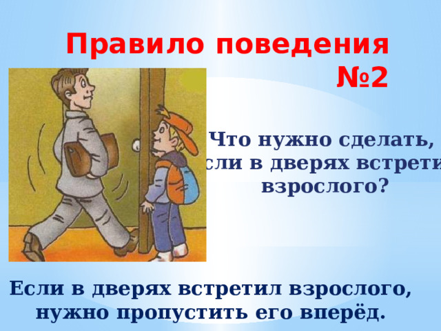 Правило поведения №2 Что нужно сделать,  если в дверях встретил  взрослого? Если в дверях встретил взрослого, нужно пропустить его вперёд. 