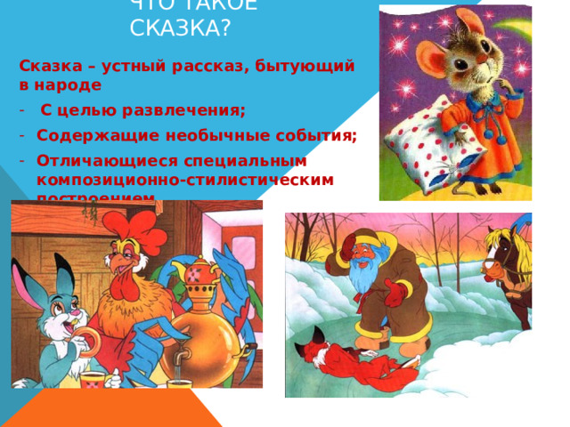 Что такое сказка? Сказка – устный рассказ, бытующий в народе С целью развлечения; Содержащие необычные события; Отличающиеся специальным композиционно-стилистическим построением. 