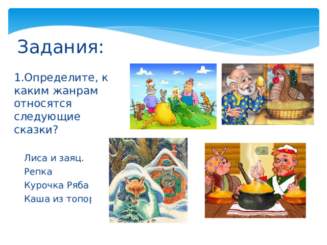 Задания: 1.Определите, к каким жанрам относятся следующие сказки? Лиса и заяц. Репка Курочка Ряба Каша из топора 