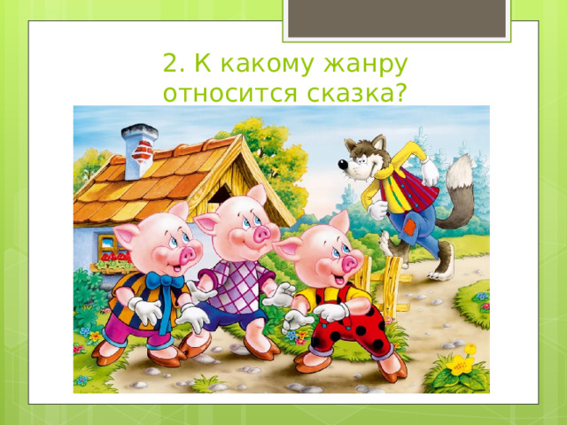 2. К какому жанру относится сказка? 