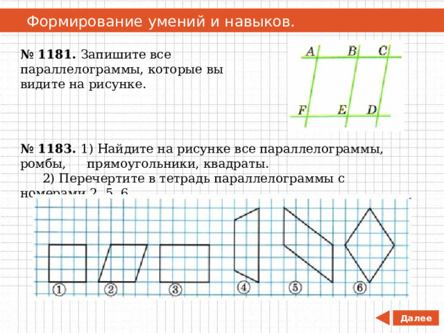   Формирование умений и навыков. № 1181. Запишите все параллелограммы, которые вы видите на рисунке. № 1183. 1) Найдите на рисунке все параллелограммы, ромбы,  прямоугольники, квадраты.  2) Перечертите в тетрадь параллелограммы с номерами 2, 5, 6. Далее 